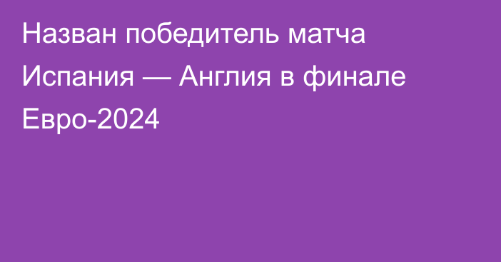 Назван победитель матча Испания — Англия в финале Евро-2024