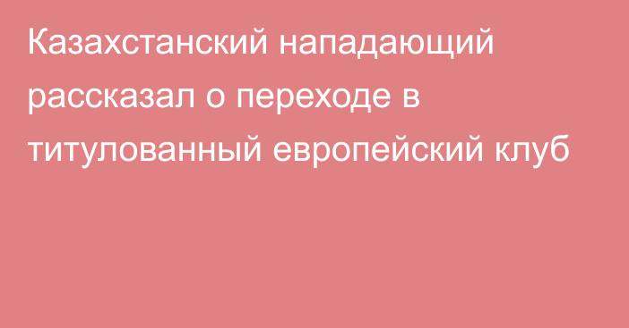 Казахстанский нападающий рассказал о переходе в титулованный европейский клуб