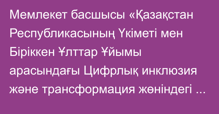 Мемлекет басшысы «Қазақстан Республикасының Үкіметі мен Біріккен Ұлттар Ұйымы арасындағы Цифрлық инклюзия және трансформация жөніндегі Азия-Тынық мұхиты министрлік конференциясын ұйымдастыру туралы келісімді ратификациялау туралы» Қазақстан Республикасының Заңына қол қойды