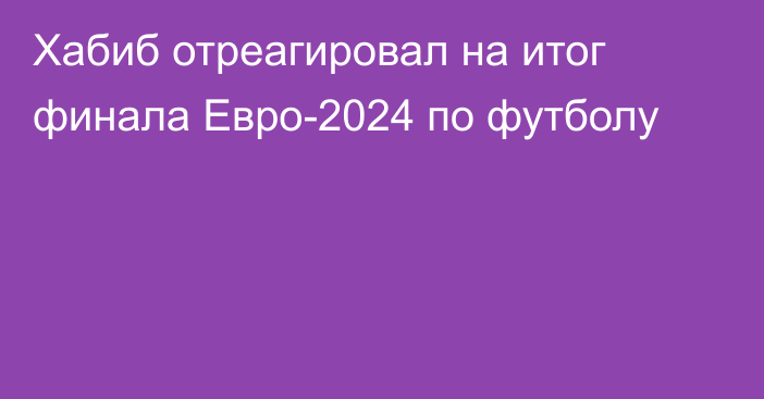 Хабиб отреагировал на итог финала Евро-2024 по футболу