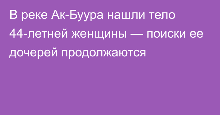 В реке Ак-Буура нашли тело 44-летней женщины — поиски ее дочерей продолжаются