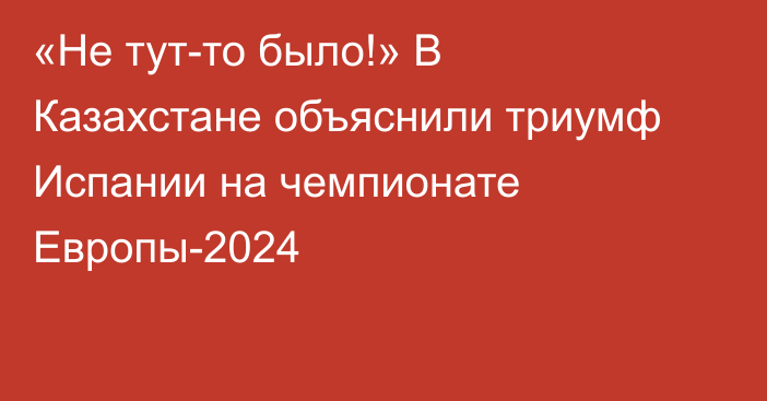 «Не тут-то было!» В Казахстане объяснили триумф Испании на чемпионате Европы-2024