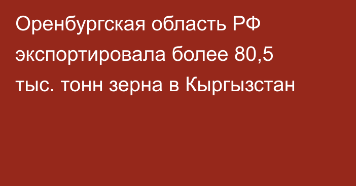 Оренбургская область РФ экспортировала более 80,5 тыс. тонн зерна в Кыргызстан