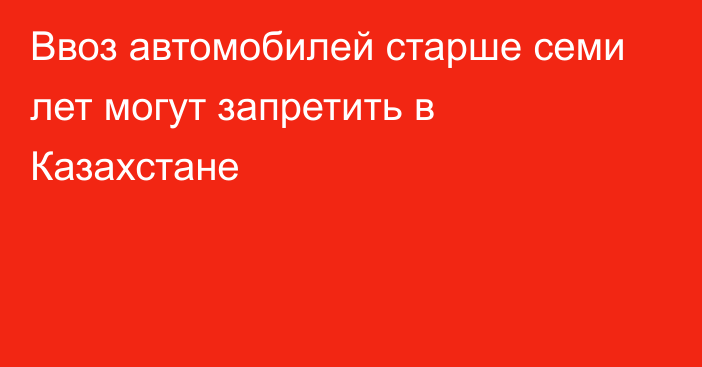 Ввоз автомобилей старше семи лет могут запретить в Казахстане