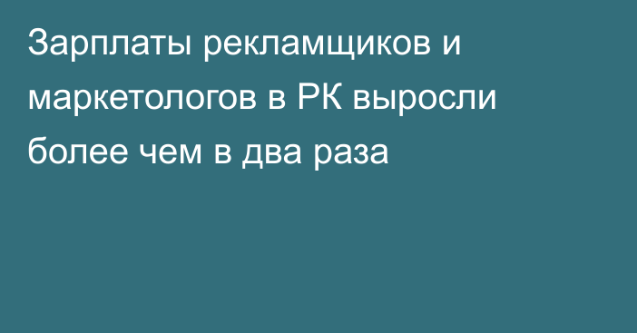 Зарплаты рекламщиков и маркетологов в РК выросли более чем в два раза