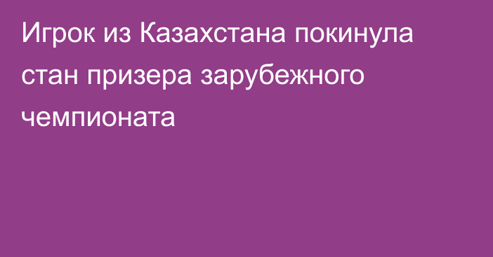 Игрок из Казахстана покинула стан призера зарубежного чемпионата