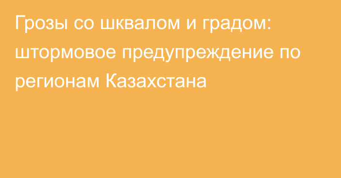 Грозы со шквалом и градом: штормовое предупреждение по регионам Казахстана