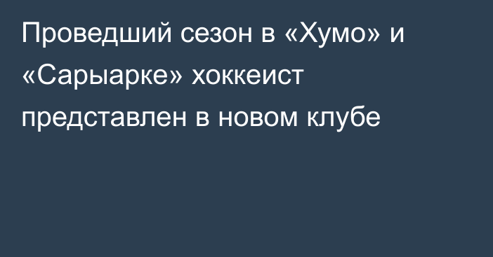 Проведший сезон в «Хумо» и «Сарыарке» хоккеист представлен в новом клубе