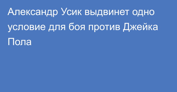 Александр Усик выдвинет одно условие для боя против Джейка Пола