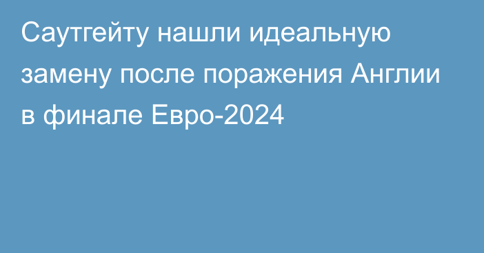 Саутгейту нашли идеальную замену после поражения Англии в финале Евро-2024