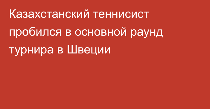 Казахстанский теннисист пробился в основной раунд турнира в Швеции