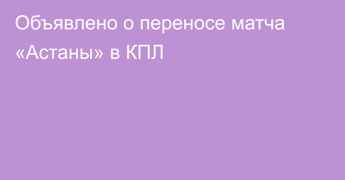 Объявлено о переносе матча «Астаны» в КПЛ