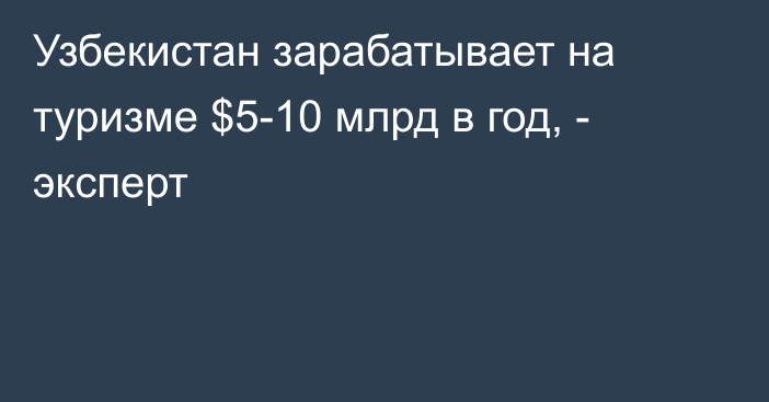 Узбекистан зарабатывает на туризме $5-10 млрд в год, - эксперт