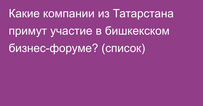 Какие компании из Татарстана примут участие в бишкекском бизнес-форуме? (список)