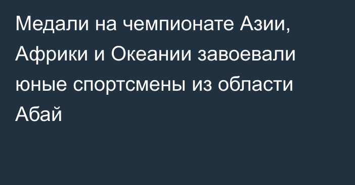 Медали на чемпионате Азии, Африки и Океании завоевали юные спортсмены из области Абай