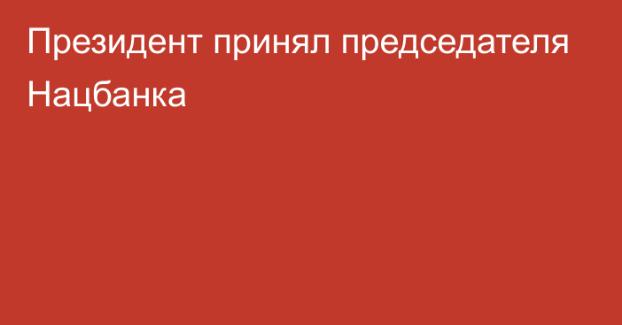 Президент принял председателя Нацбанка