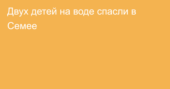 Двух детей на воде спасли в Семее