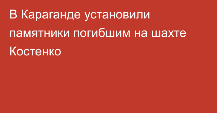 В Караганде установили памятники погибшим на шахте Костенко