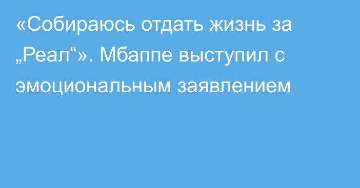 «Собираюсь отдать жизнь за „Реал“». Мбаппе выступил с эмоциональным заявлением