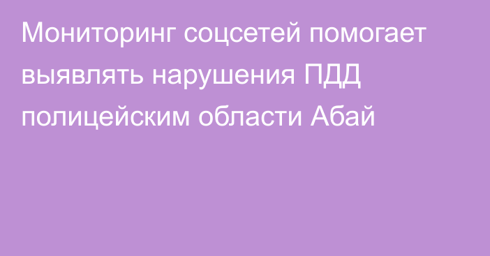 Мониторинг соцсетей помогает выявлять нарушения ПДД полицейским области Абай