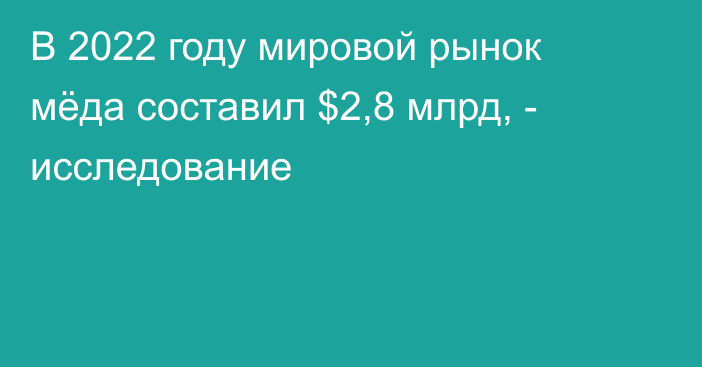 В 2022 году мировой рынок мёда составил $2,8 млрд, - исследование