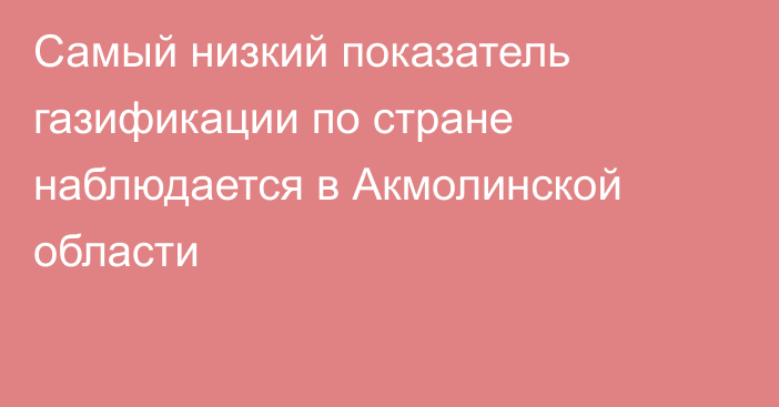 Самый низкий показатель газификации по стране наблюдается в Акмолинской области