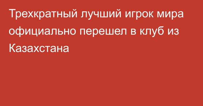 Трехкратный лучший игрок мира официально перешел в клуб из Казахстана