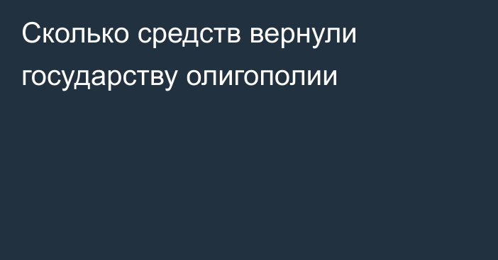 Сколько средств вернули государству олигополии