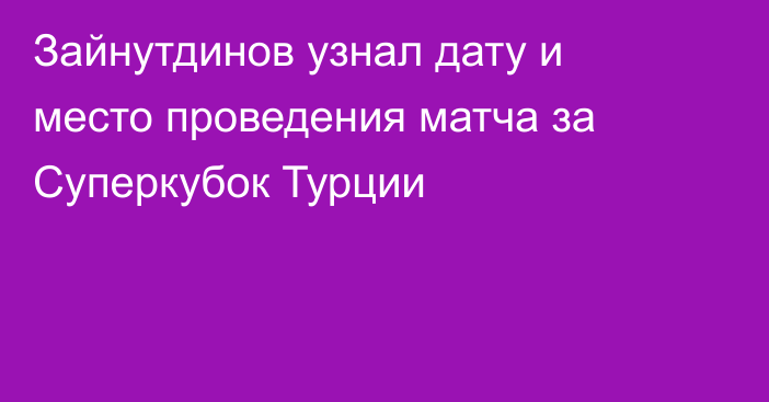 Зайнутдинов узнал дату и место проведения матча за Суперкубок Турции