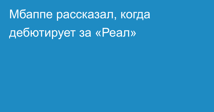 Мбаппе рассказал, когда дебютирует за «Реал»