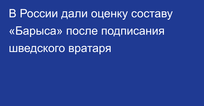 В России дали оценку составу «Барыса» после подписания шведского вратаря