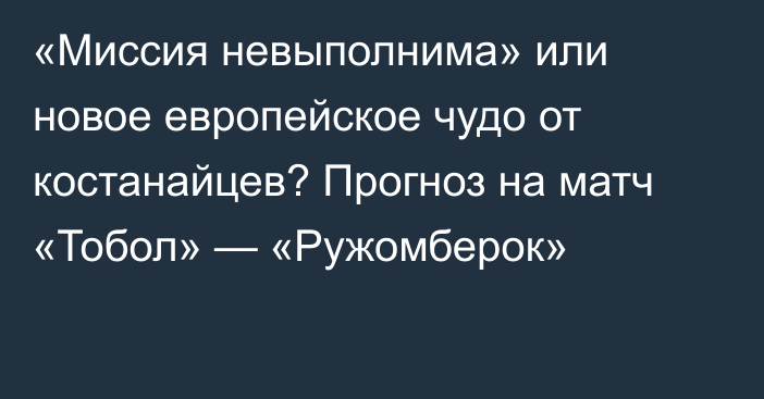 «Миссия невыполнима» или новое европейское чудо от костанайцев? Прогноз на матч «Тобол» — «Ружомберок»