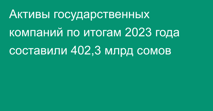 Активы государственных компаний по итогам 2023 года составили 402,3 млрд сомов