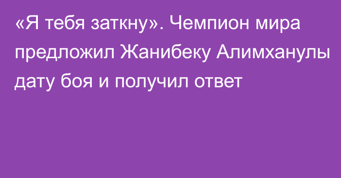 «Я тебя заткну». Чемпион мира предложил Жанибеку Алимханулы дату боя и получил ответ