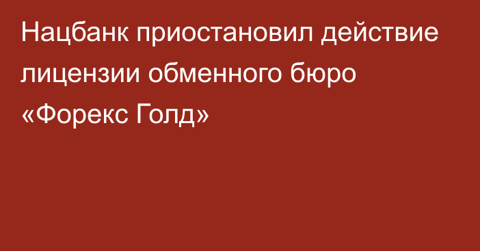 Нацбанк приостановил действие лицензии обменного бюро «Форекс Голд»