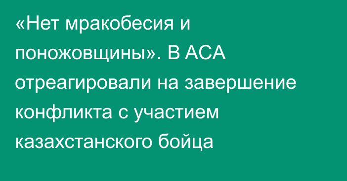 «Нет мракобесия и поножовщины». В ACA отреагировали на завершение конфликта с участием казахстанского бойца