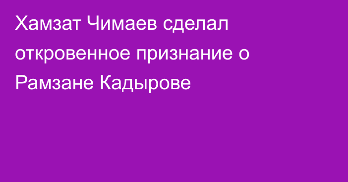 Хамзат Чимаев сделал откровенное признание о Рамзане Кадырове