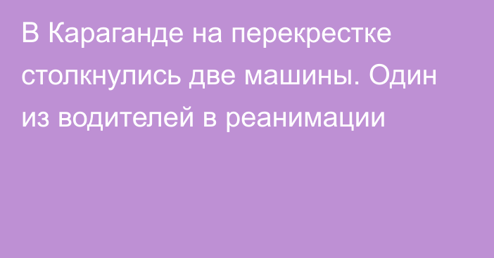 В Караганде на перекрестке столкнулись две машины. Один из водителей в реанимации