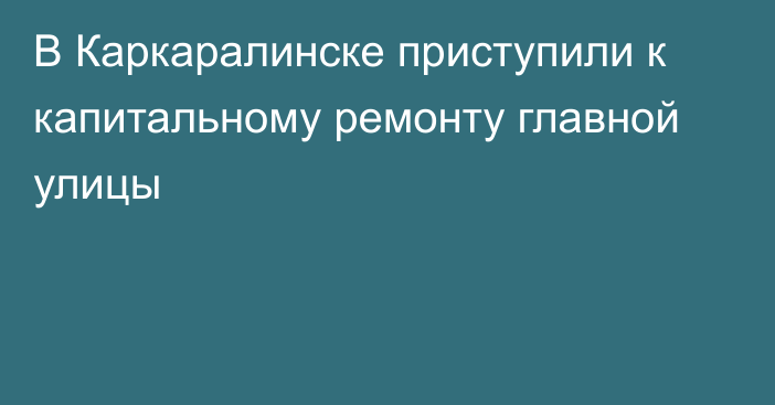 В Каркаралинске приступили к капитальному ремонту главной улицы