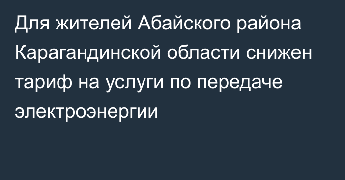 Для жителей Абайского района Карагандинской области снижен тариф на услуги по передаче электроэнергии