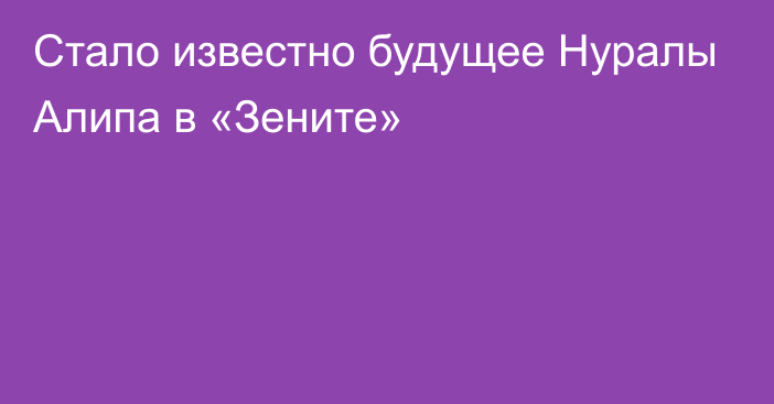 Стало известно будущее Нуралы Алипа в «Зените»