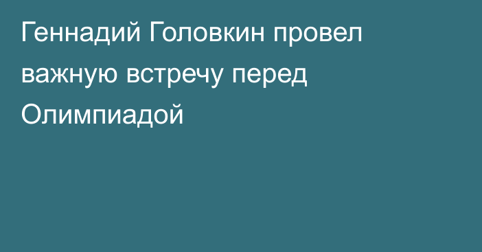 Геннадий Головкин провел важную встречу перед Олимпиадой