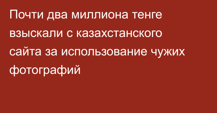 Почти два миллиона тенге взыскали с казахстанского сайта за использование чужих фотографий