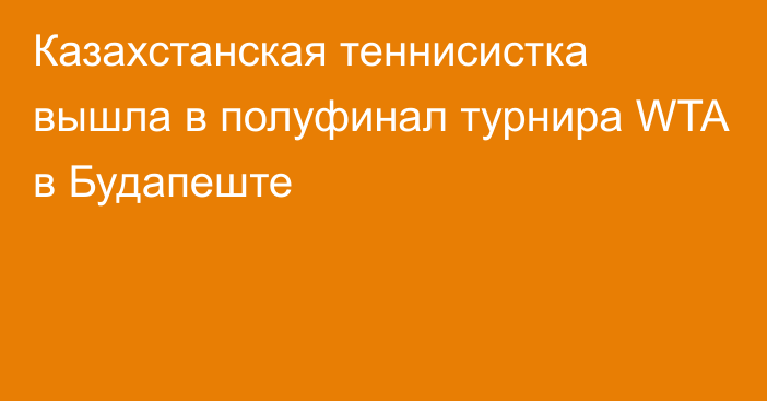 Казахстанская теннисистка вышла в полуфинал турнира WTA в Будапеште