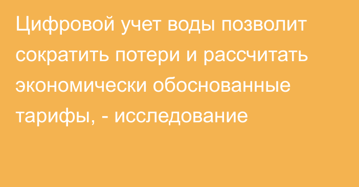 Цифровой учет воды позволит сократить потери и рассчитать экономически обоснованные тарифы, - исследование