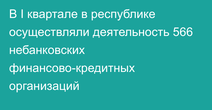 В I квартале в республике осуществляли деятельность 566 небанковских финансово-кредитных организаций