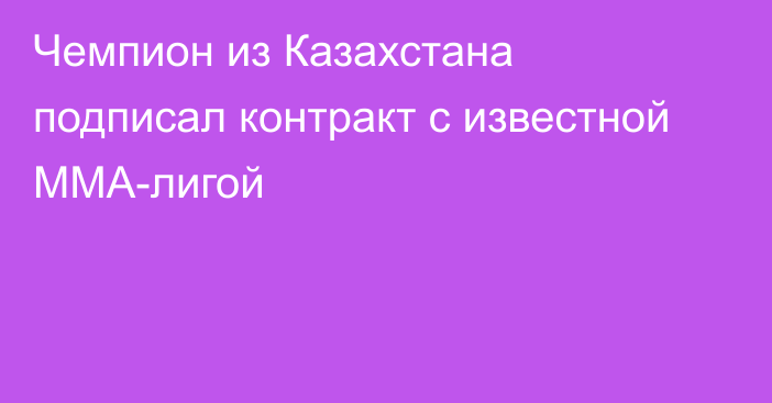 Чемпион из Казахстана подписал контракт с известной ММА-лигой