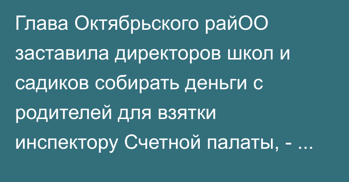 Глава Октябрьского райОО заставила директоров школ и садиков собирать деньги с родителей для взятки инспектору Счетной палаты, - ГКНБ