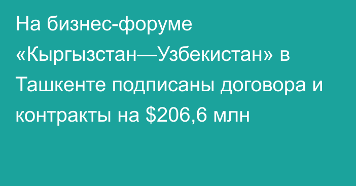 На бизнес-форуме «Кыргызстан—Узбекистан» в Ташкенте подписаны договора и контракты на $206,6 млн