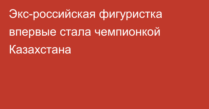 Экс-российская фигуристка впервые стала чемпионкой Казахстана